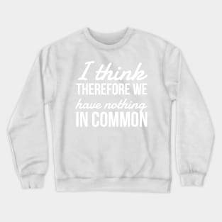 I think Therefore We have nothing in common Crewneck Sweatshirt